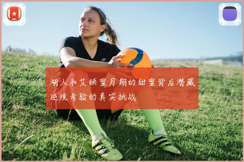 湖人和艾顿蜜月期的甜蜜背后潜藏逆境考验的真实挑战