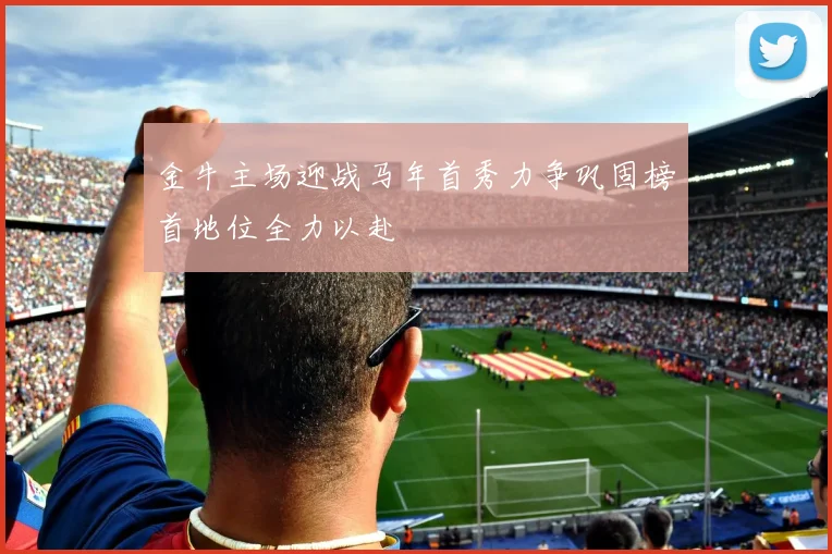 金牛主场迎战马年首秀力争巩固榜首地位全力以赴