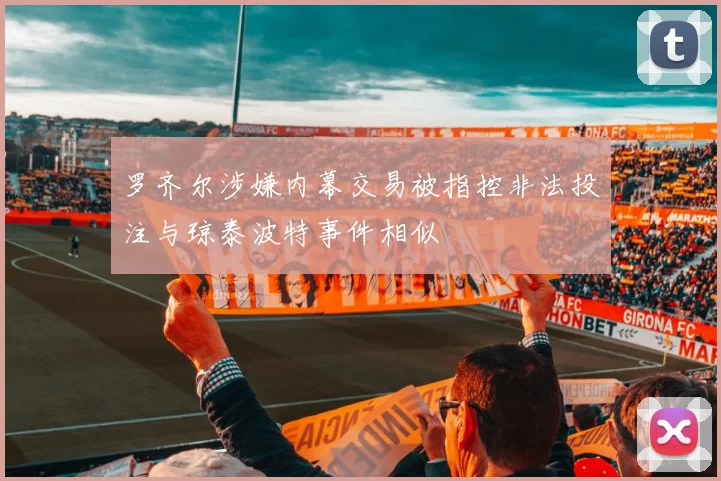 罗齐尔涉嫌内幕交易被指控非法投注与琼泰波特事件相似