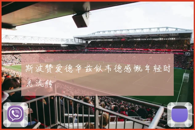斯波赞爱德华兹似韦德感慨年轻时光流转