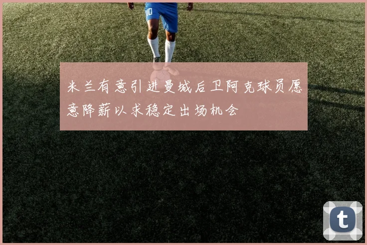米兰有意引进曼城后卫阿克球员愿意降薪以求稳定出场机会