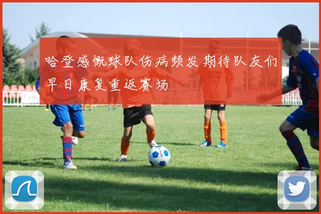 哈登感慨球队伤病频发期待队友们早日康复重返赛场