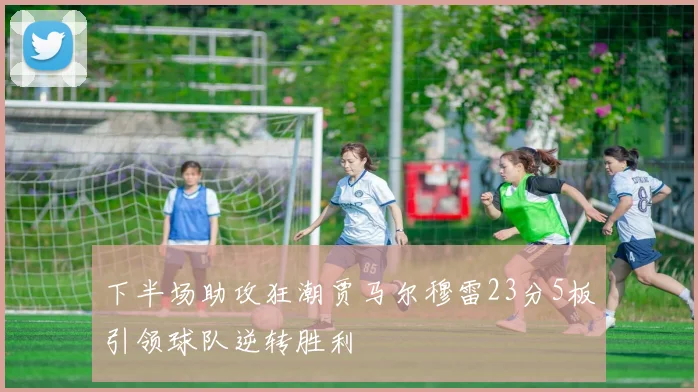 下半场助攻狂潮贾马尔穆雷23分5板引领球队逆转胜利