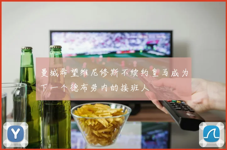 曼城希望维尼修斯不续约皇马成为下一个德布劳内的接班人