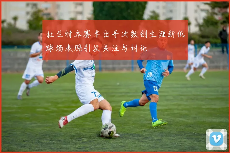 杜兰特本赛季出手次数创生涯新低球场表现引发关注与讨论
