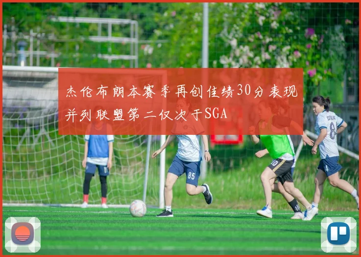 杰伦布朗本赛季再创佳绩30分表现并列联盟第二仅次于SGA
