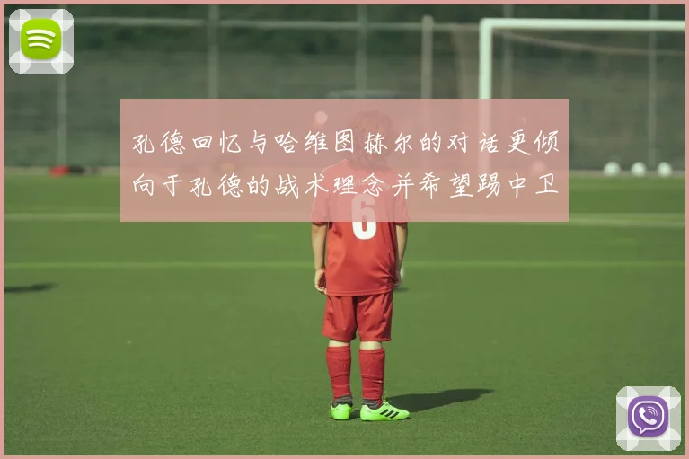 孔德回忆与哈维图赫尔的对话更倾向于孔德的战术理念并希望踢中卫
