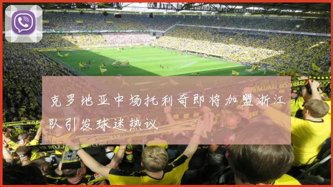 克罗地亚中场托利奇即将加盟浙江队引发球迷热议