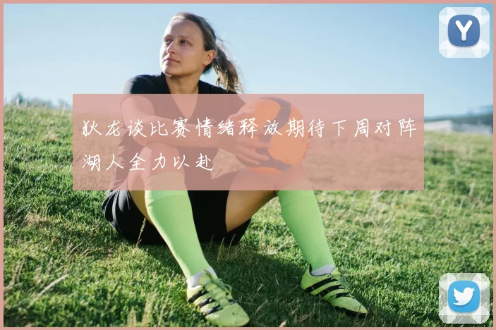 狄龙谈比赛情绪释放期待下周对阵湖人全力以赴