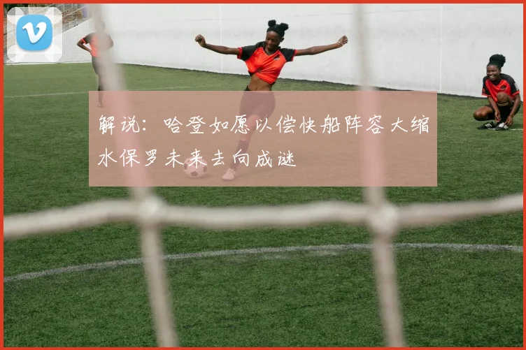 解说：哈登如愿以偿快船阵容大缩水保罗未来去向成谜