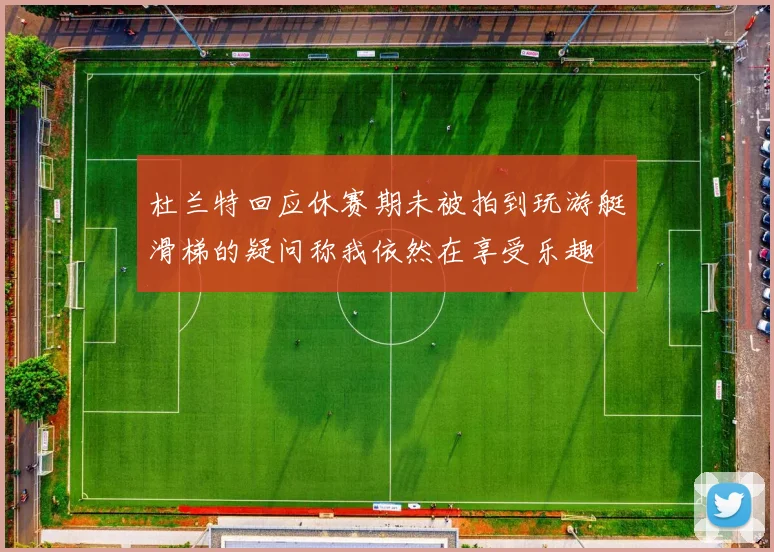 杜兰特回应休赛期未被拍到玩游艇滑梯的疑问称我依然在享受乐趣