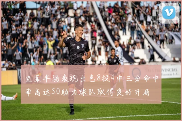 克莱半场表现出色8投4中三分命中率高达50助力球队取得良好开局