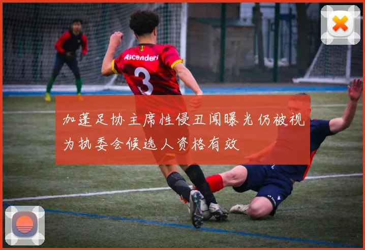 加蓬足协主席性侵丑闻曝光仍被视为执委会候选人资格有效