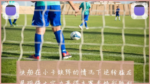 快船在小卡缺阵的情况下逆转猛龙展现强大实力赢得本赛季精彩胜利