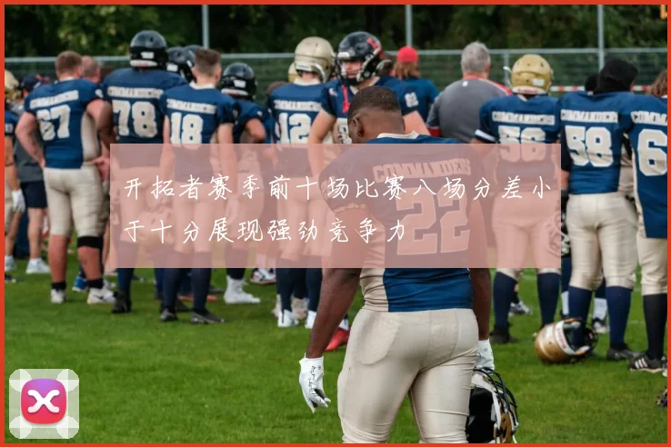 开拓者赛季前十场比赛八场分差小于十分展现强劲竞争力