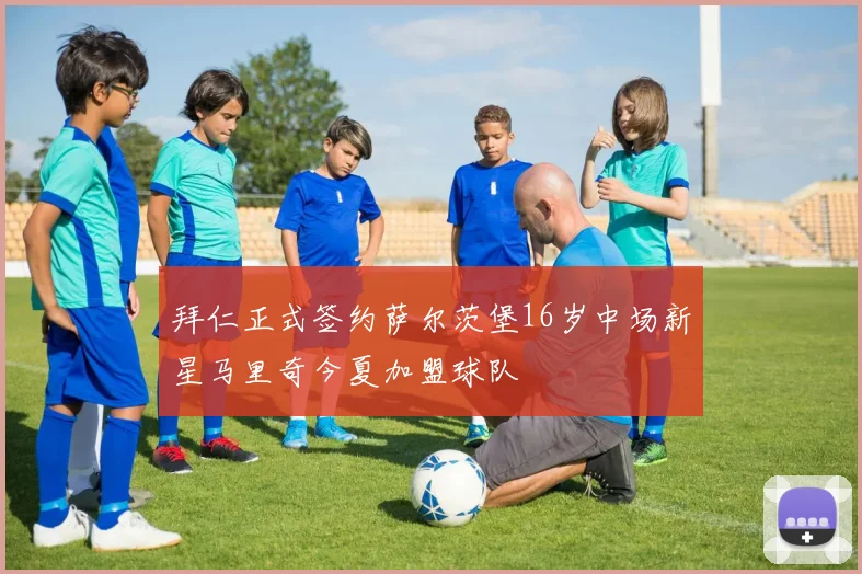拜仁正式签约萨尔茨堡16岁中场新星马里奇今夏加盟球队